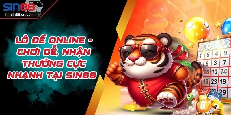 Lô Đề Online - Chơi Dễ, Nhận Thưởng Cực Nhanh Tại SIN88 